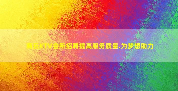 商丘KTV会所招聘提高服务质量.为梦想助力